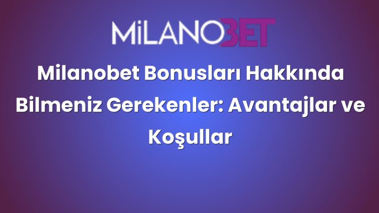 Milanobet Bonusları Hakkında Bilmeniz Gerekenler: Avantajlar ve Koşullar