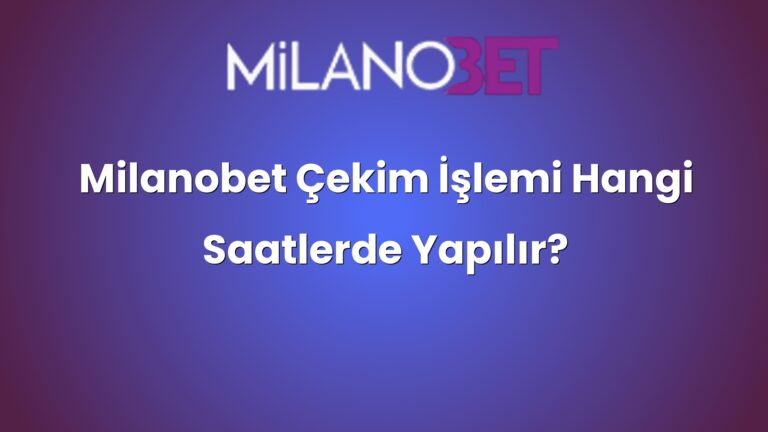 Milanobet Çekim İşlemi Hangi Saatlerde Yapılır?