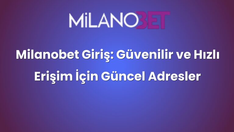 Milanobet Giriş: Güvenilir ve Hızlı Erişim İçin Güncel Adresler