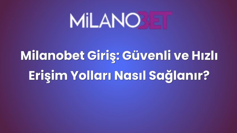 Milanobet Giriş: Güvenli ve Hızlı Erişim Yolları Nasıl Sağlanır?