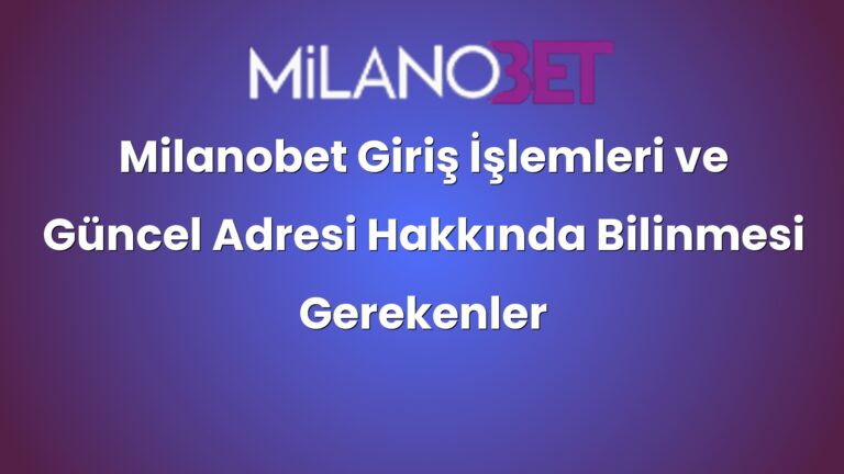 Milanobet Giriş İşlemleri ve Güncel Adresi Hakkında Bilinmesi Gerekenler