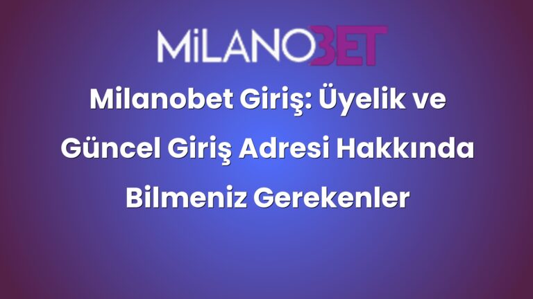 Milanobet Giriş: Üyelik ve Güncel Giriş Adresi Hakkında Bilmeniz Gerekenler