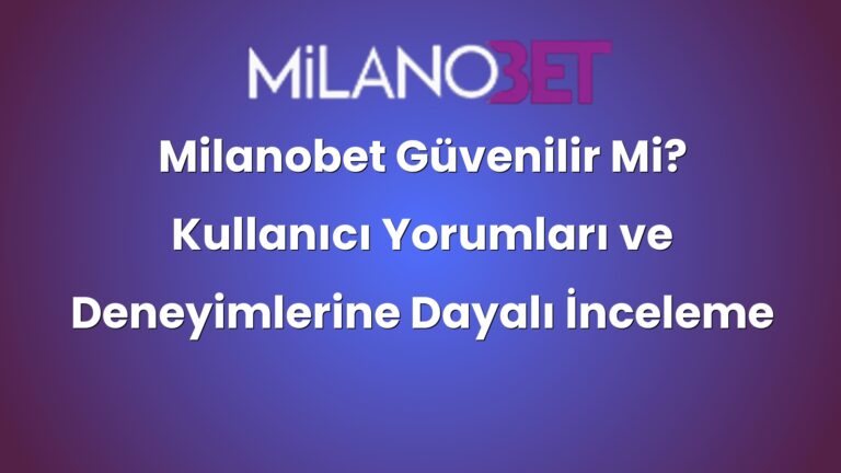 Milanobet Güvenilir Mi? Kullanıcı Yorumları ve Deneyimlerine Dayalı İnceleme