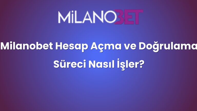 Milanobet Hesap Açma ve Doğrulama Süreci Nasıl İşler?
