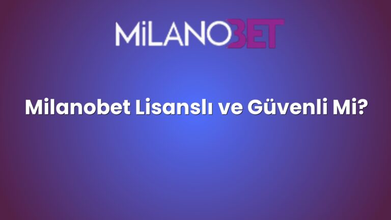 Milanobet Lisanslı ve Güvenli Mi?