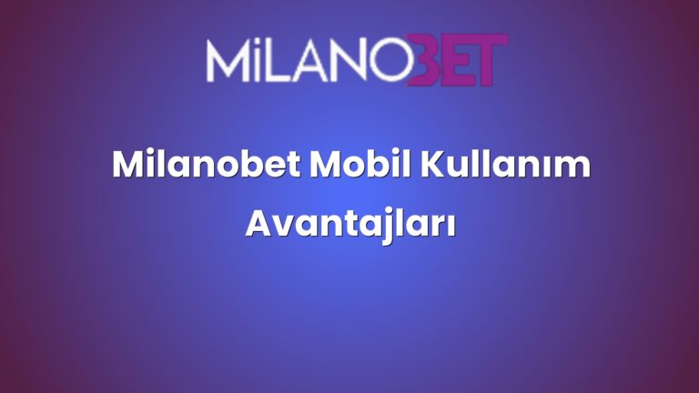 Milanobet Mobil Kullanım Avantajları