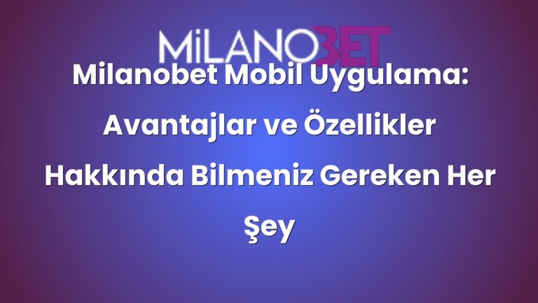 Milanobet Mobil Uygulama: Avantajlar ve Özellikler Hakkında Bilmeniz Gereken Her Şey