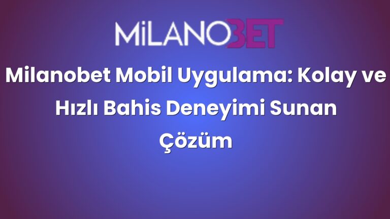 Milanobet Mobil Uygulama: Kolay ve Hızlı Bahis Deneyimi Sunan Çözüm