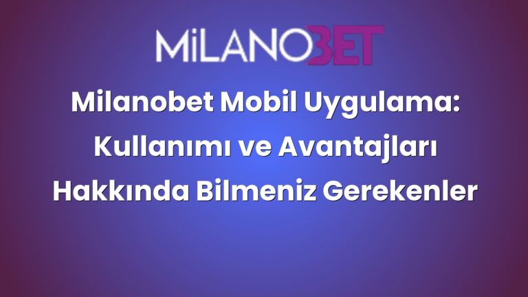 Milanobet Mobil Uygulama: Kullanımı ve Avantajları Hakkında Bilmeniz Gerekenler