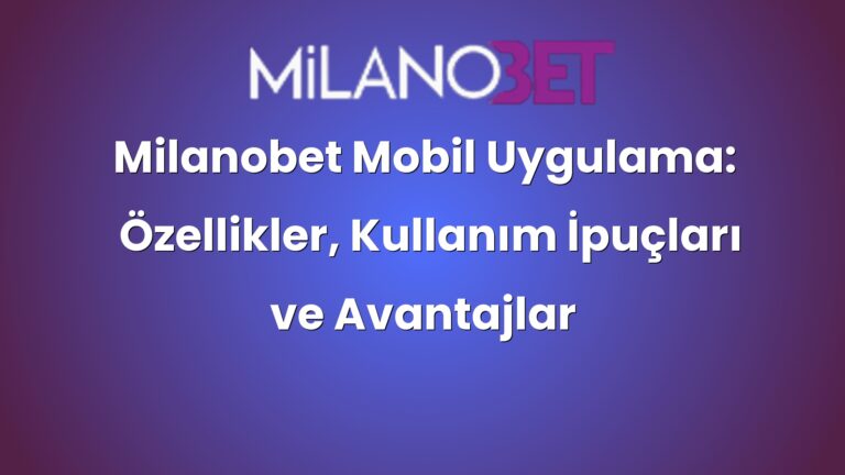 Milanobet Mobil Uygulama: Özellikler, Kullanım İpuçları ve Avantajlar