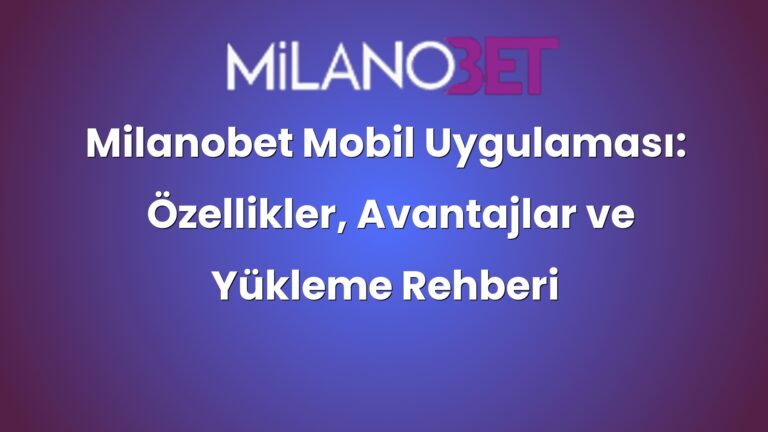 Milanobet Mobil Uygulaması: Özellikler, Avantajlar ve Yükleme Rehberi