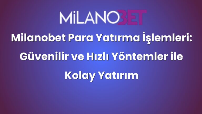 Milanobet Para Yatırma İşlemleri: Güvenilir ve Hızlı Yöntemler ile Kolay Yatırım Seçenekleri