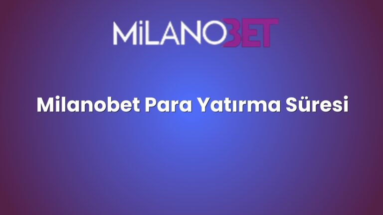 Milanobet Para Yatırma Süresi