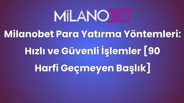 Milanobet Para Yatırma Yöntemleri: Hızlı ve Güvenli İşlemler [90 Harfi Geçmeyen Başlık]
