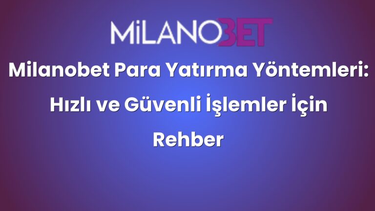 Milanobet Para Yatırma Yöntemleri: Hızlı ve Güvenli İşlemler İçin Rehber