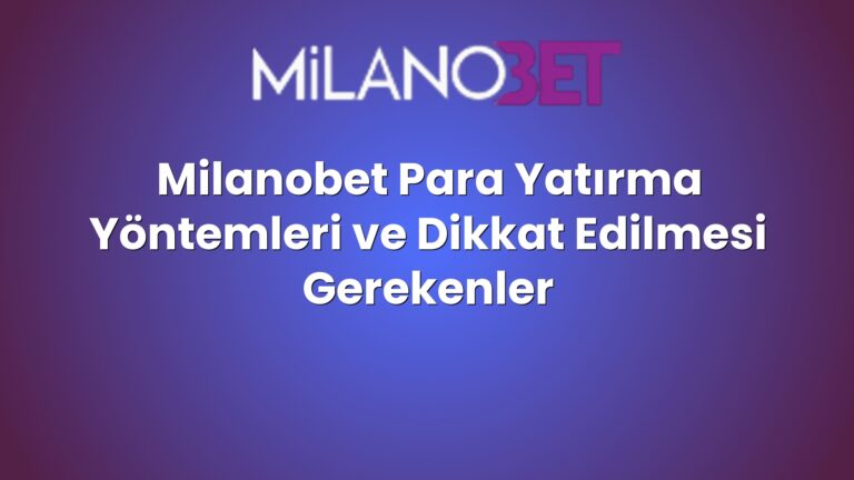 Milanobet Para Yatırma Yöntemleri ve Dikkat Edilmesi Gerekenler