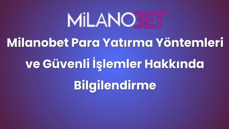 Milanobet Para Yatırma Yöntemleri ve Güvenli İşlemler Hakkında Bilgilendirme