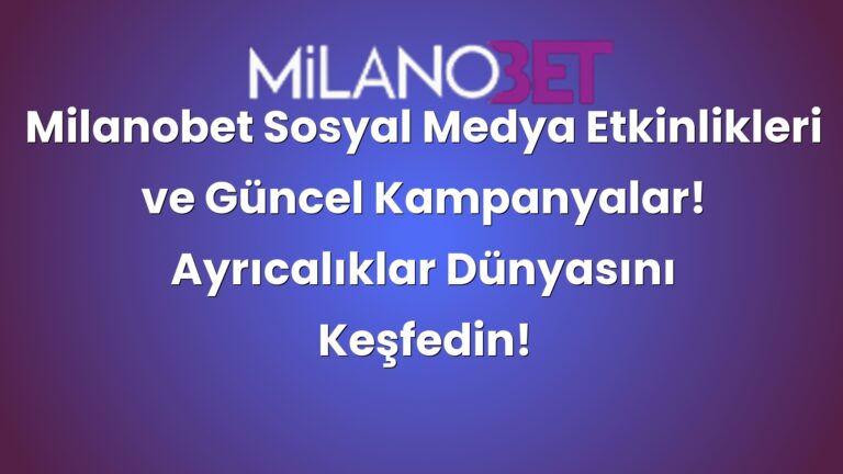 Milanobet Sosyal Medya Etkinlikleri ve Güncel Kampanyalar! Ayrıcalıklar Dünyasını Keşfedin!