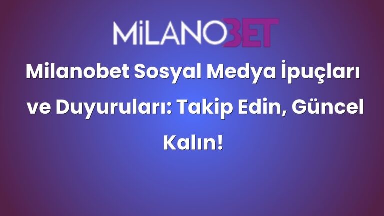 Milanobet Sosyal Medya İpuçları ve Duyuruları: Takip Edin, Güncel Kalın!