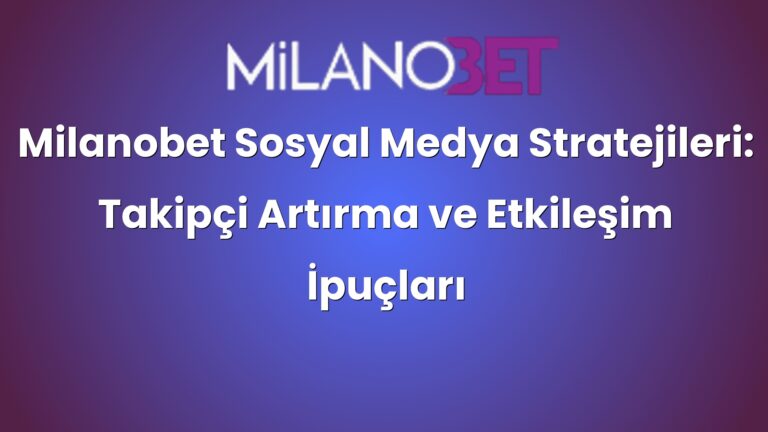 Milanobet Sosyal Medya Stratejileri: Takipçi Artırma ve Etkileşim İpuçları