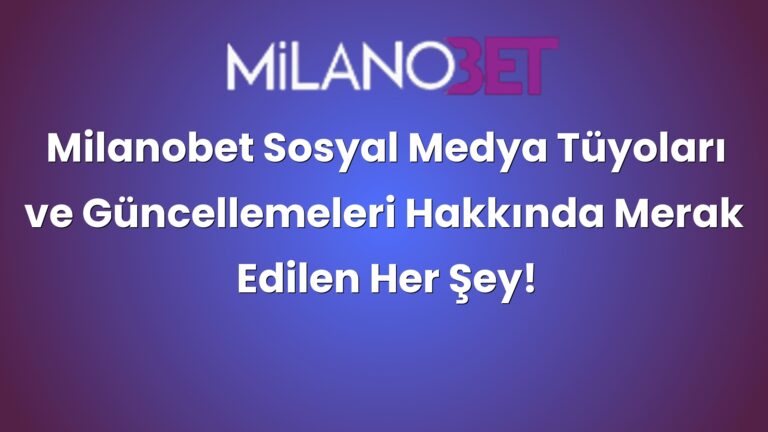 Milanobet Sosyal Medya Tüyoları ve Güncellemeleri Hakkında Merak Edilen Her Şey!