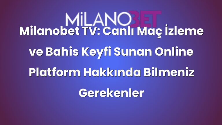 Milanobet TV: Canlı Maç İzleme ve Bahis Keyfi Sunan Online Platform Hakkında Bilmeniz Gerekenler