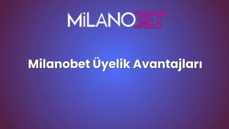 Milanobet Üyelik Avantajları