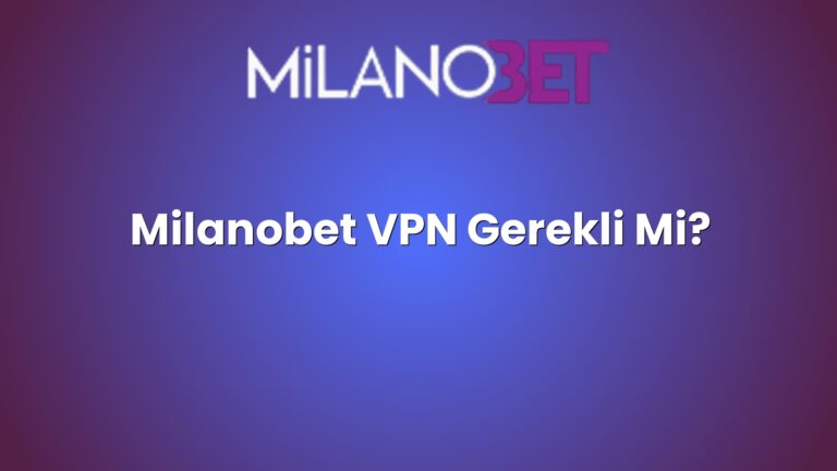 Milanobet VPN Gerekli Mi?