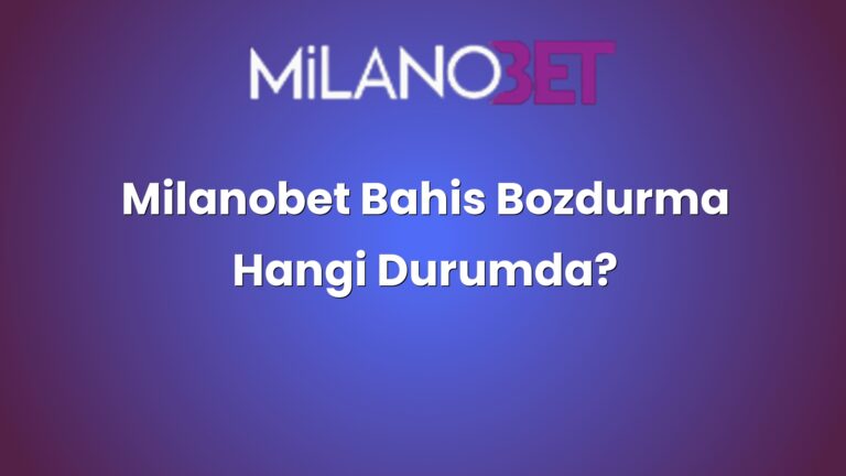 Milanobet Bahis Bozdurma Hangi Durumda?