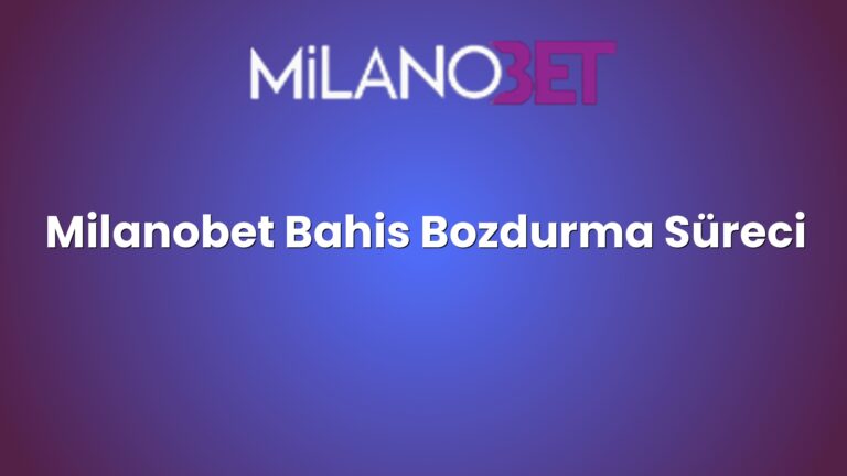 Milanobet Bahis Bozdurma Süreci