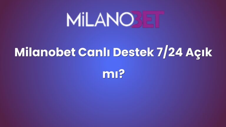 Milanobet Canlı Destek 7/24 Açık mı?