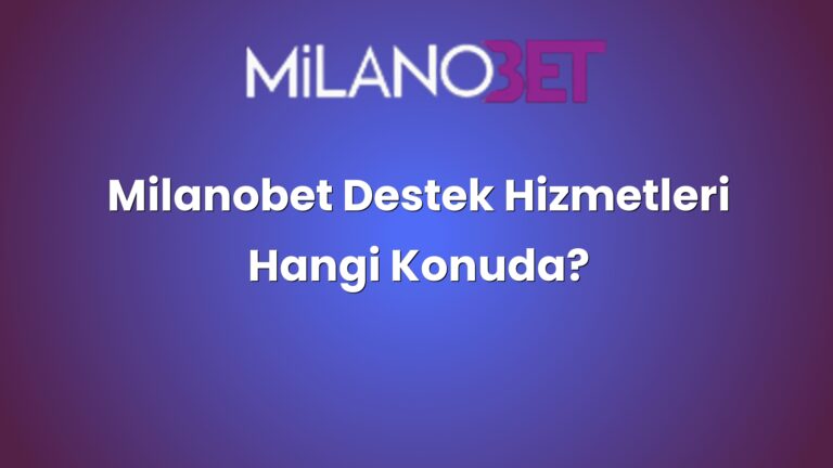 Milanobet Destek Hizmetleri Hangi Konuda?