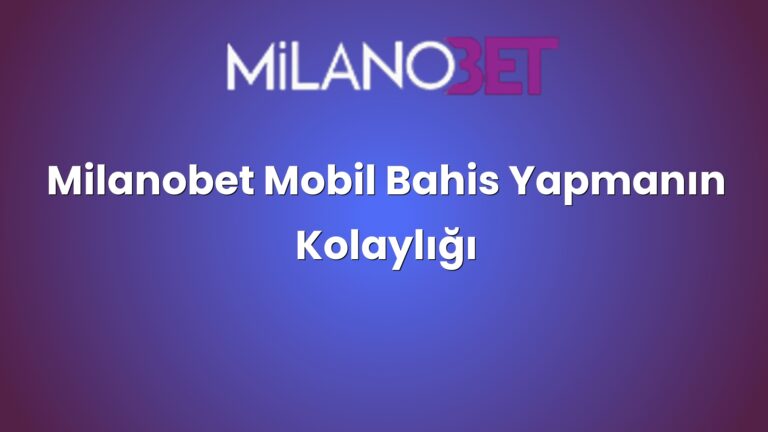 Milanobet Mobil Bahis Yapmanın Kolaylığı