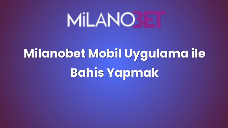 Milanobet Mobil Uygulama ile Bahis Yapmak