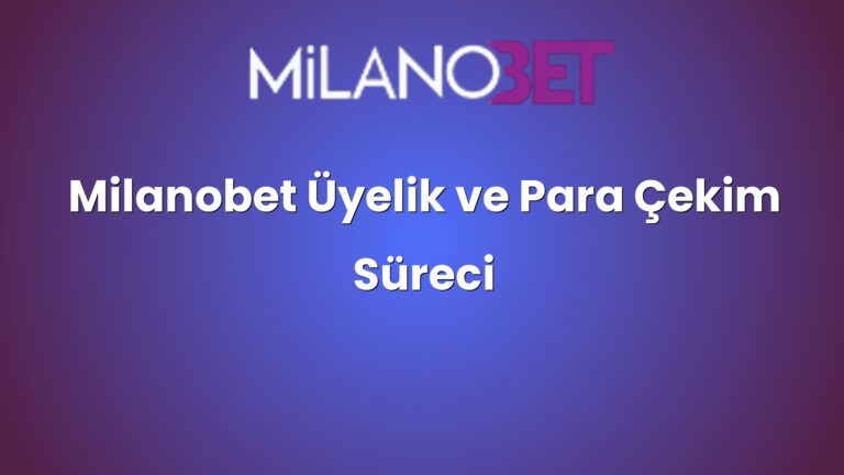 Milanobet Üyelik ve Para Çekim Süreci