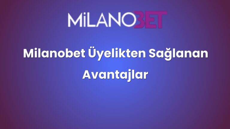 Milanobet Üyelikten Sağlanan Avantajlar