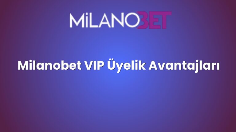Milanobet VIP Üyelik Avantajları