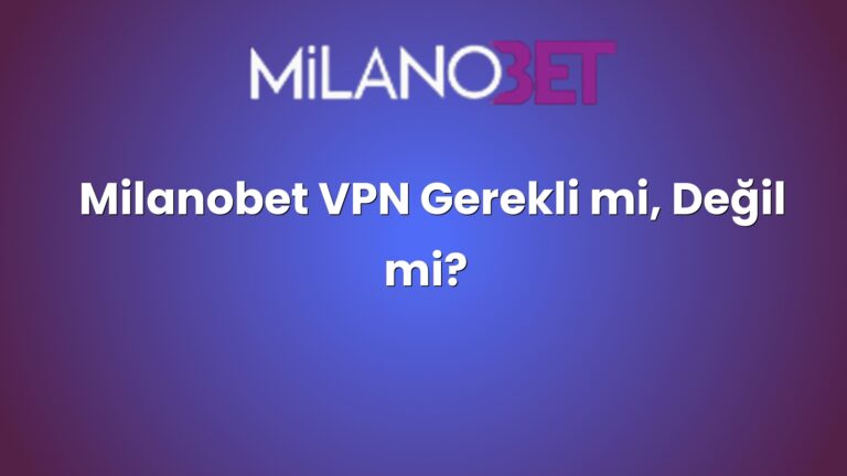 Milanobet VPN Gerekli mi, Değil mi?